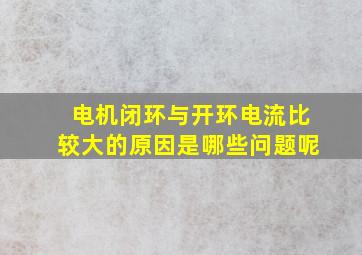 电机闭环与开环电流比较大的原因是哪些问题呢