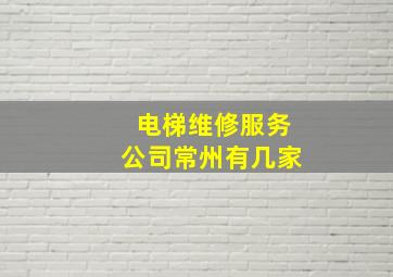 电梯维修服务公司常州有几家