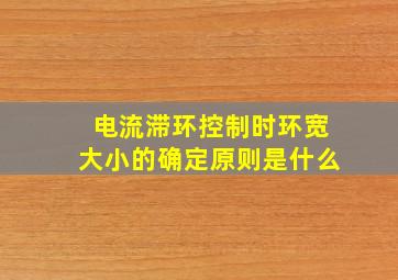 电流滞环控制时环宽大小的确定原则是什么