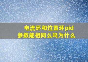 电流环和位置环pid参数能相同么吗为什么