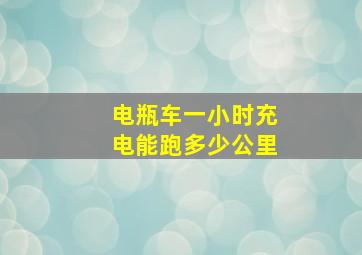 电瓶车一小时充电能跑多少公里