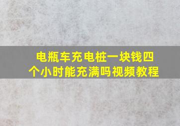 电瓶车充电桩一块钱四个小时能充满吗视频教程