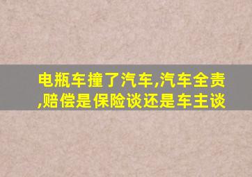 电瓶车撞了汽车,汽车全责,赔偿是保险谈还是车主谈