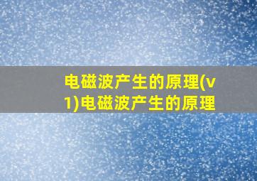 电磁波产生的原理(v1)电磁波产生的原理