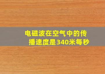 电磁波在空气中的传播速度是340米每秒