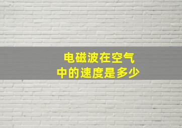 电磁波在空气中的速度是多少