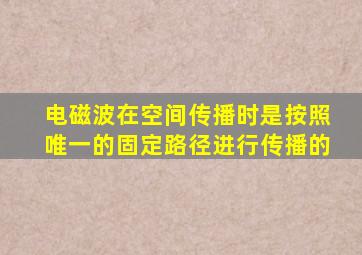 电磁波在空间传播时是按照唯一的固定路径进行传播的