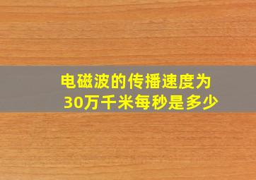 电磁波的传播速度为30万千米每秒是多少