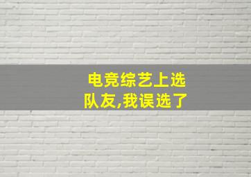 电竞综艺上选队友,我误选了