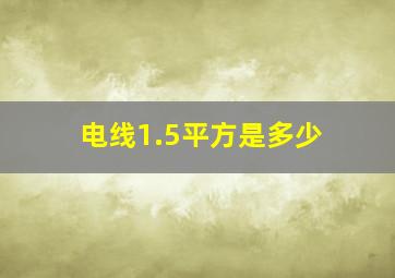 电线1.5平方是多少