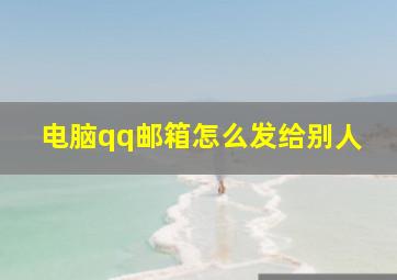 电脑qq邮箱怎么发给别人