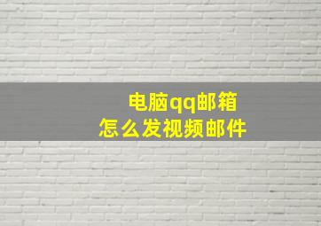 电脑qq邮箱怎么发视频邮件