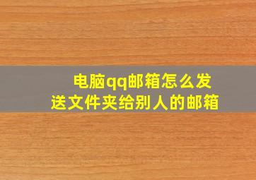 电脑qq邮箱怎么发送文件夹给别人的邮箱