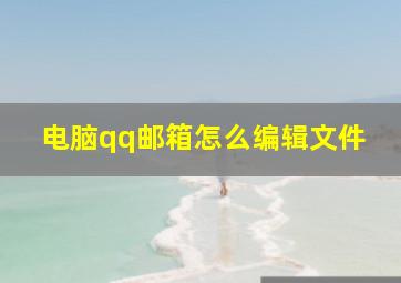 电脑qq邮箱怎么编辑文件