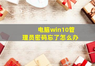 电脑win10管理员密码忘了怎么办