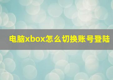 电脑xbox怎么切换账号登陆