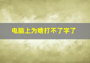 电脑上为啥打不了字了