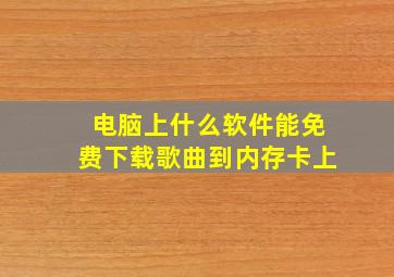 电脑上什么软件能免费下载歌曲到内存卡上