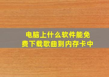 电脑上什么软件能免费下载歌曲到内存卡中