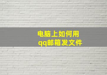 电脑上如何用qq邮箱发文件