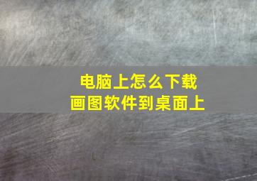 电脑上怎么下载画图软件到桌面上