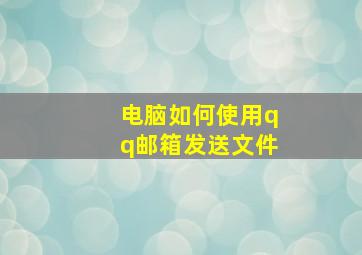 电脑如何使用qq邮箱发送文件