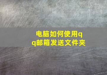 电脑如何使用qq邮箱发送文件夹