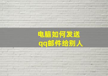 电脑如何发送qq邮件给别人