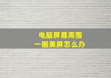 电脑屏幕周围一圈黑屏怎么办