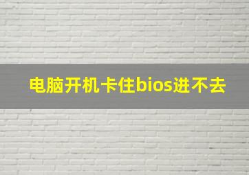 电脑开机卡住bios进不去