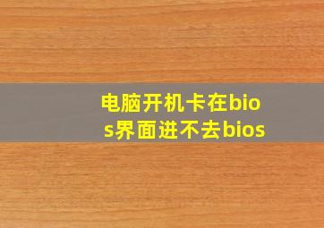 电脑开机卡在bios界面进不去bios