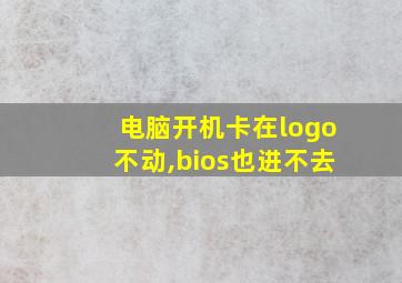 电脑开机卡在logo不动,bios也进不去