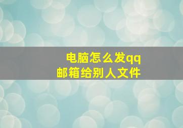 电脑怎么发qq邮箱给别人文件