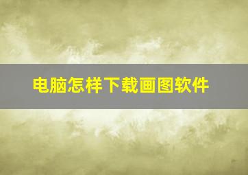 电脑怎样下载画图软件