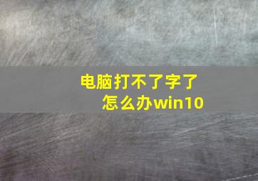 电脑打不了字了怎么办win10