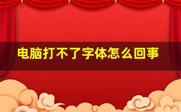 电脑打不了字体怎么回事