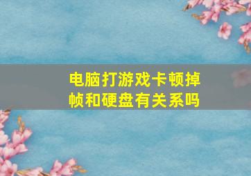 电脑打游戏卡顿掉帧和硬盘有关系吗