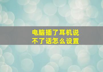 电脑插了耳机说不了话怎么设置