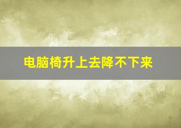 电脑椅升上去降不下来