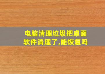 电脑清理垃圾把桌面软件清理了,能恢复吗