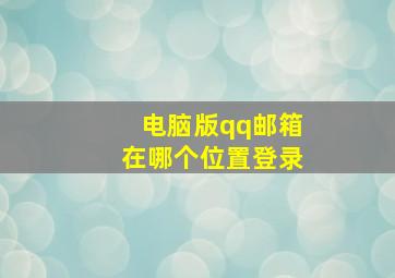 电脑版qq邮箱在哪个位置登录