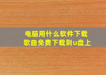 电脑用什么软件下载歌曲免费下载到u盘上