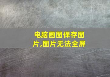 电脑画图保存图片,图片无法全屏