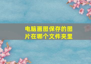 电脑画图保存的图片在哪个文件夹里