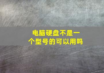 电脑硬盘不是一个型号的可以用吗