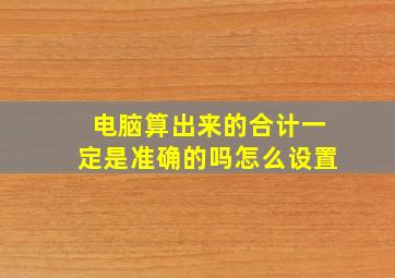 电脑算出来的合计一定是准确的吗怎么设置