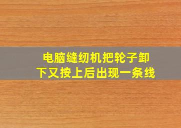 电脑缝纫机把轮子卸下又按上后出现一条线