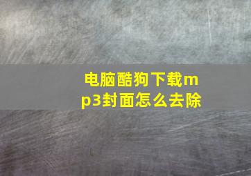 电脑酷狗下载mp3封面怎么去除