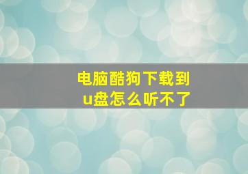 电脑酷狗下载到u盘怎么听不了