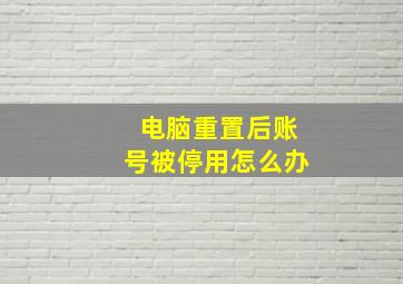 电脑重置后账号被停用怎么办